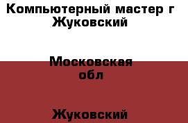 Компьютерный мастер г.Жуковский - Московская обл., Жуковский г. Электро-Техника » Услуги   